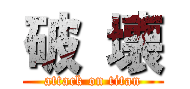 破 壊 (attack on titan)