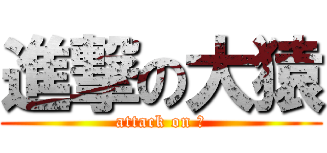 進撃の大猿 (attack on 　)