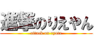 進撃のりえやん (attack on ryota)