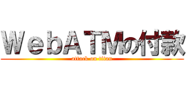 ＷｅｂＡＴＭの付款 (attack on titan)