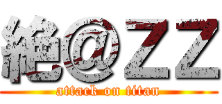 絶＠ＺＺ (attack on titan)