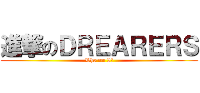 進撃のＤＲＥＡＲＥＲＳ (Who am I?)