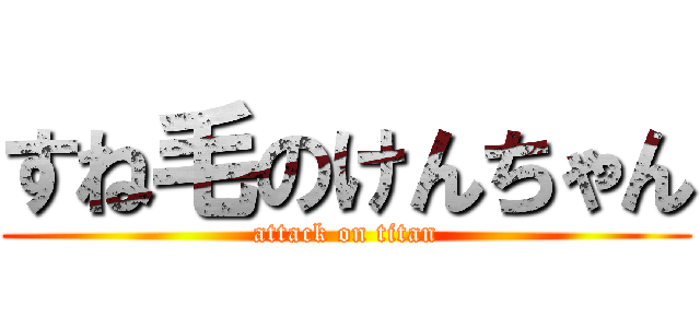 すね毛のけんちゃん (attack on titan)