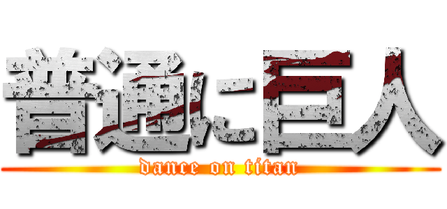 普通に巨人 (dance on titan)
