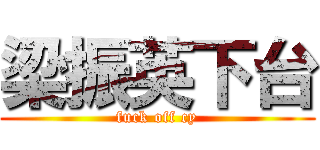 梁振英下台 (fuck off cy)