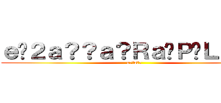 ｅ�２ａ？？ａ？Ｒａ�Ｐ�Ｌａｏｏ (e??a??)