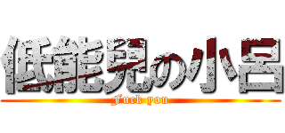 低能兒の小呂 (Fuck you)