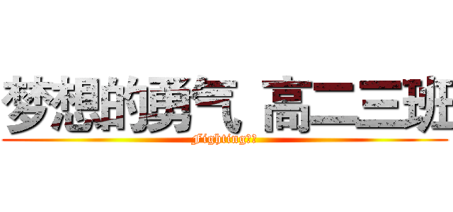 梦想的勇气
高二三班 (Fighting！！)