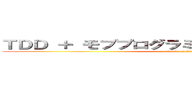 ＴＤＤ ＋ モブプログラミングで ワイワイする会 (attack on titan)