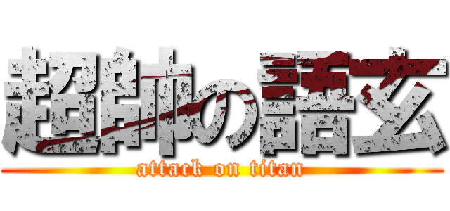 超帥の語玄 (attack on titan)