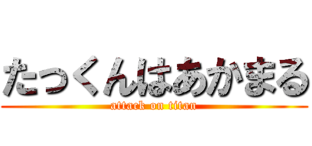 たっくんはあかまる (attack on titan)