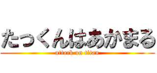 たっくんはあかまる (attack on titan)