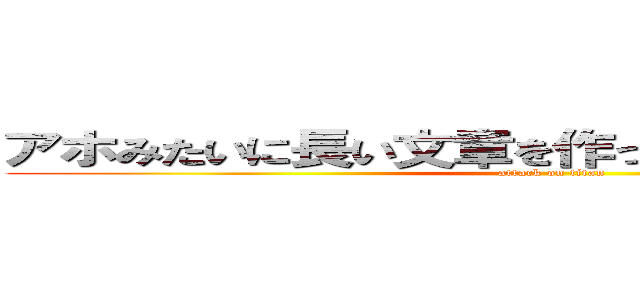 アホみたいに長い文章を作って見たらこうなったｗ (attack on titan)