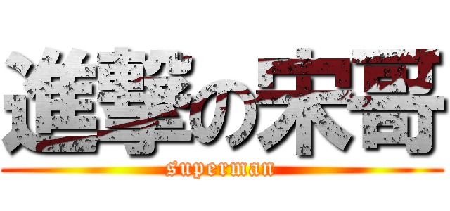 進撃の宋哥 (superman)