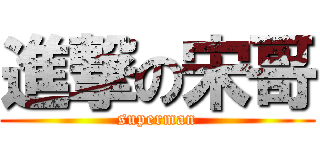 進撃の宋哥 (superman)