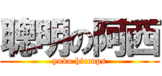 聰明の阿西 (yuko hiccups)