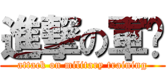 進撃の軍训 (attack on military training)