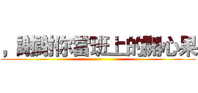 ，謝謝你當班上的開心果 ()