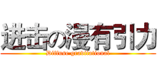 进击の漫有引力 (Diffuse gravitational)