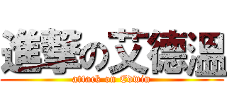 進撃の艾德溫 (attack on Edwin)