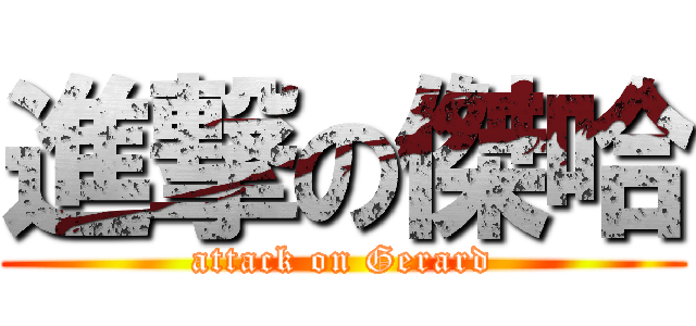 進撃の傑哈 (attack on Gerard)