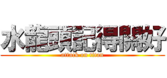 水龍頭記得關好 (attack on titan)