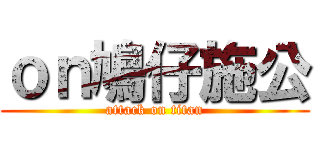 ｏｎ鳩仔施公 (attack on titan)