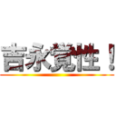 吉永覚性！ ()