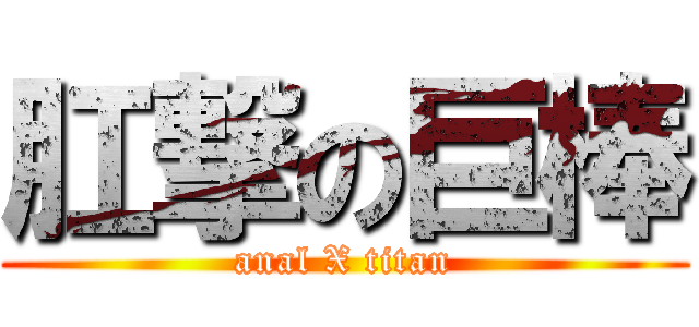 肛撃の巨棒 (anal X titan)