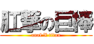 肛撃の巨棒 (anal X titan)
