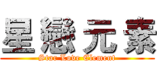 星 戀 元 素 (Star Love Element)