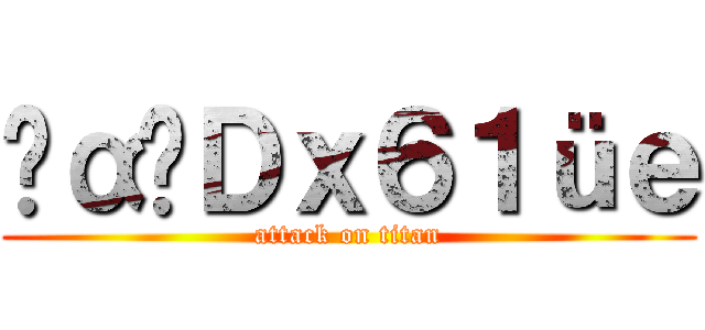 ‪α‬Ｄｘ６１üｅ (attack on titan)