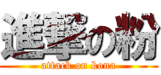 進撃の粉 (attack on kona)