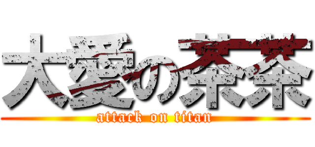 大愛の茶茶 (attack on titan)