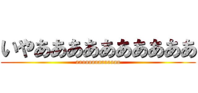 いやああああああああああ (aaaaaaaaaaaaaa)
