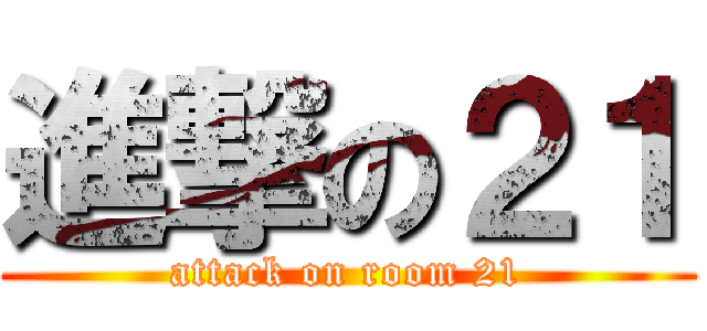 進撃の２１ (attack on room 21)