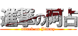 進撃の阿占 (attack on Jimmy)