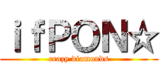 ｉｆＰＯＮ☆ (crazy diamonds)