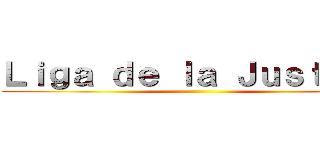 Ｌｉｇａ ｄｅ ｌａ Ｊｕｓｔｉｃａ ()
