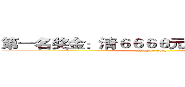 第一名奖金：清６６６６元ｓｔｅａｍ购物车 (attack on titan)