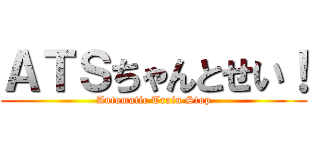ＡＴＳちゃんとせい！ (Automatic Train Stop)