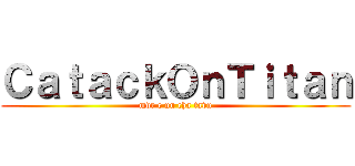 ＣａｔａｃｋＯｎＴｉｔａｎ (mdr c un cha tavu)