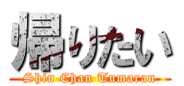 帰りたい (Shin Chan Tumaran)