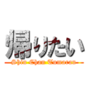 帰りたい (Shin Chan Tumaran)
