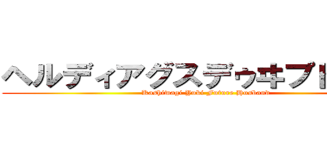 ヘルディアグスデゥヰプトラント (Kashiwagi Yuki Future Husband)