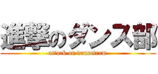 進撃のダンス部 (attack on danceteam)