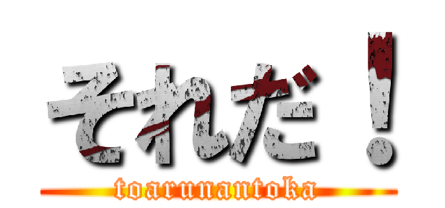 それだ！ (toarunantoka)