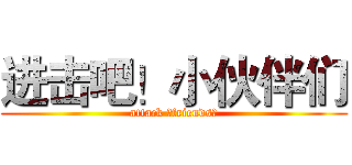 进击吧！小伙伴们 (attack ！friends！)