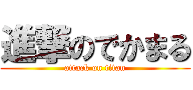 進撃のでかまる (attack on titan)
