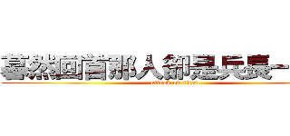 暮然回首那人卻是兵長一米六 (attack on titan)